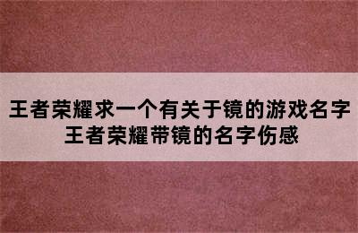 王者荣耀求一个有关于镜的游戏名字 王者荣耀带镜的名字伤感